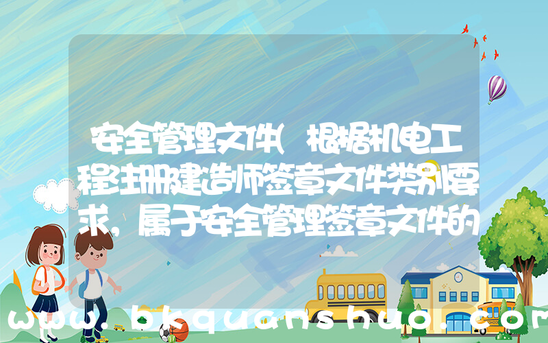 安全管理文件(根据机电工程注册建造师签章文件类别要求，属于安全管理签章文件的有(　　)。)